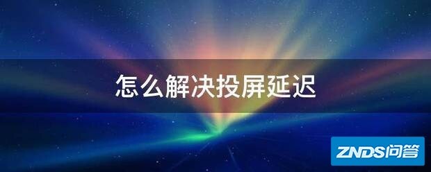 如何解决投屏延迟