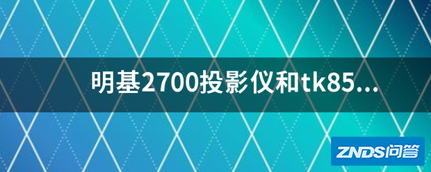 明基2700家用投影仪和tk850有什么区别?