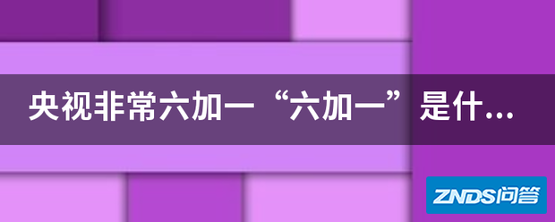 央视非常六加一“六加一”是指什么意思?