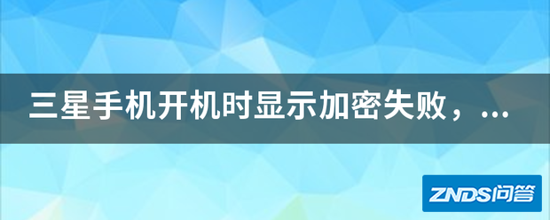 三星手机开机时显示加密失败,由于被打断,无法完成加密.使用之...