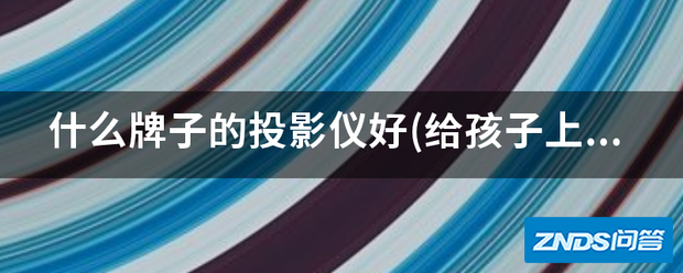 什么牌子的家用投影仪好(给孩子上课用的)?