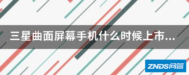 三星曲面屏幕手机什么时候上市?有什么好处?