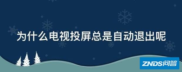 为啥电视投屏总是自动退出呢