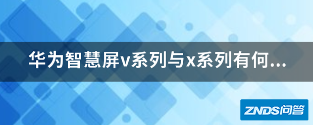 华为智慧屏v系列与x系列有何区别?