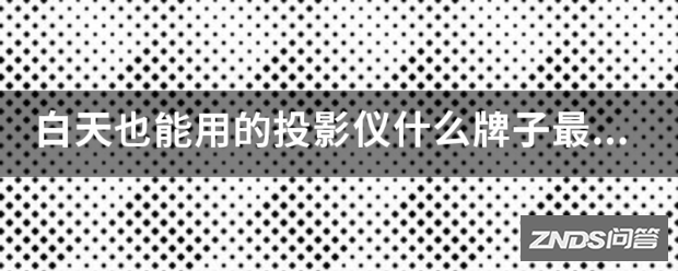 白天也可以用的家用投影仪什么牌子最好?价位是多少?