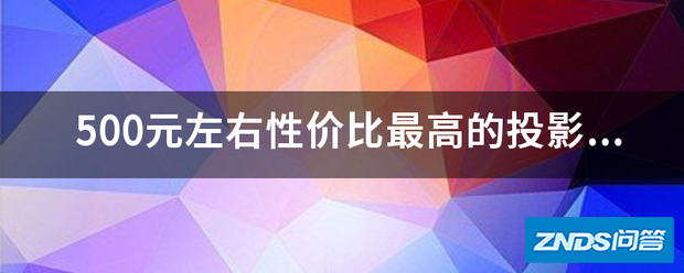 500元左右性价比最高的家用投影仪哪个牌子最好呢?求介绍?