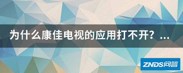 为啥康佳电视的应用打不开?显示配件出现错误?