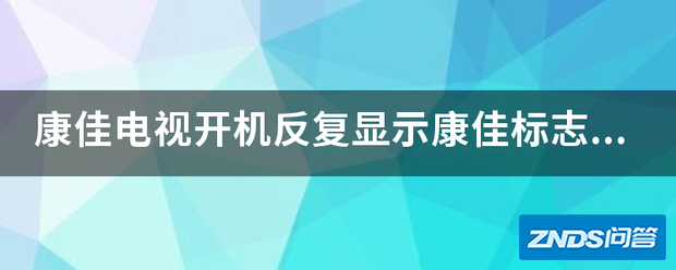 康佳电视开机反复显示康佳标志,开不了画面是指什么原因