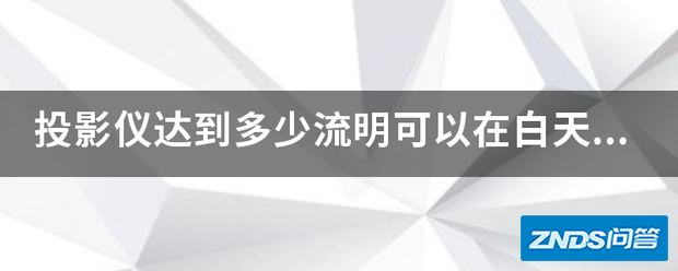 家用投影仪达到多少流明可以在白天户外使用?