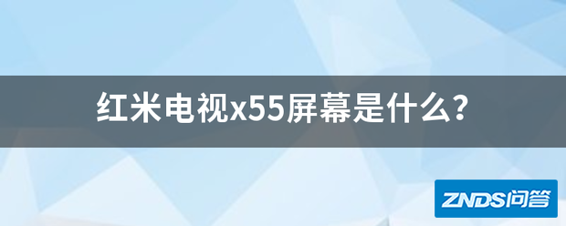 红米电视x55屏幕是指什么?