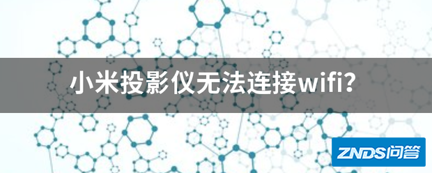 小米家用投影仪无法链接wifi?