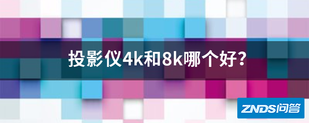 家用投影仪4k和8k哪个好用?