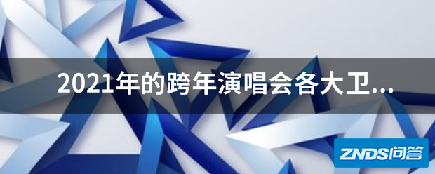 2021年的跨年演唱会各大卫视都有什么大动作?