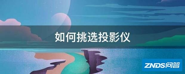 如何选择家用投影仪