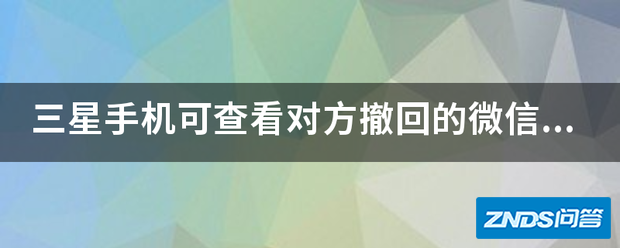 三星手机可查看对方撤回的微信消息吗?