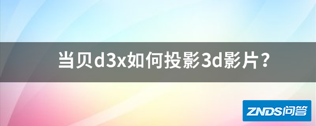 当贝d3x如何家用投影3d影片?