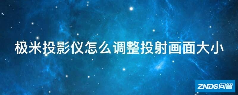 极米投影仪怎么调整投射画面大小