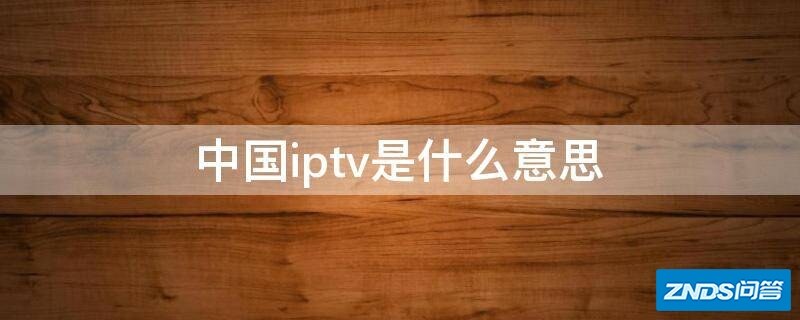 中国iptv是什么意思