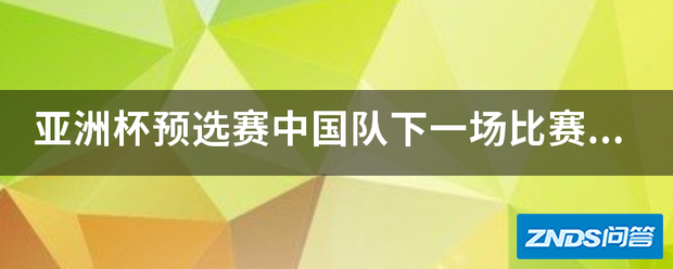 亚洲杯预选赛中国队下一场比赛在什么时候?