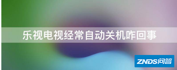 乐视电视经常自动断电咋回事