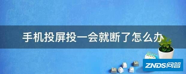 手机投屏投一会就断了如何办