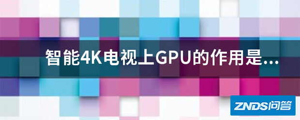 智能4K电视上GPU的作用是指什么?