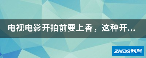 电视影片开拍前要上香,这种开机仪式的目的是指什么?