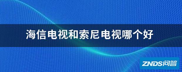 海信电视和索尼电视哪个好用