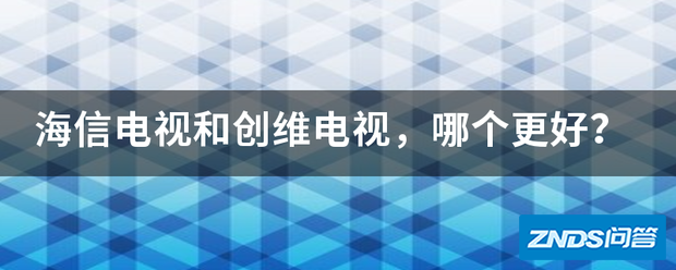 海信电视和创维电视,哪个更好?