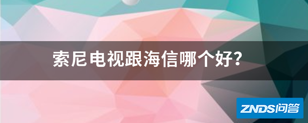 索尼电视跟海信哪个好用?