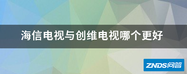 海信电视与创维电视哪个更好