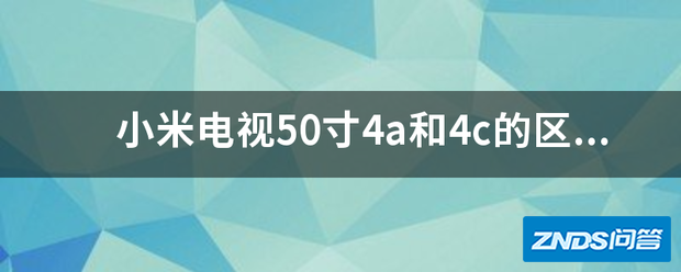 小米电视50寸4a和4c的区别是指什么?哪个更好?