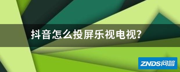 抖音如何投屏乐视电视?
