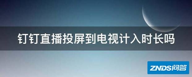 钉钉直播投屏到电视计入时长吗