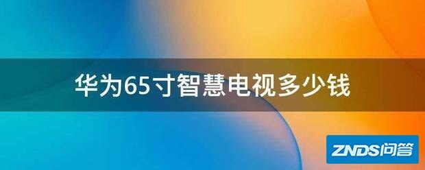 华为65寸智慧电视多少钱