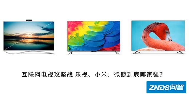 乐视、小米、微鲸电视机，哪一台更好一些？’？
