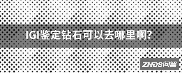 IGI鉴定钻石可以去哪里啊?
