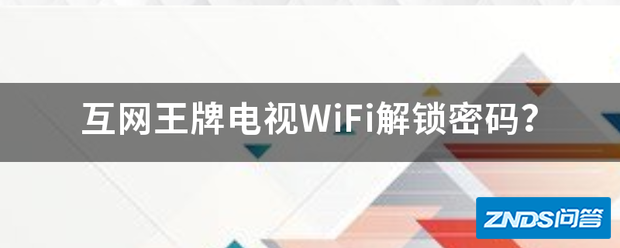 互网王牌电视WiFi解锁密码?