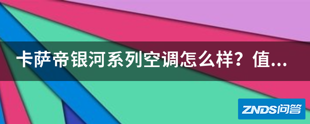 卡萨帝银河系列空调如何样?值不值这个价格?