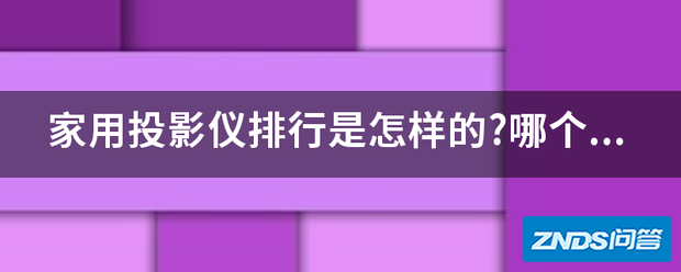家用家用投影仪排行是怎样的?哪个牌子是榜首?