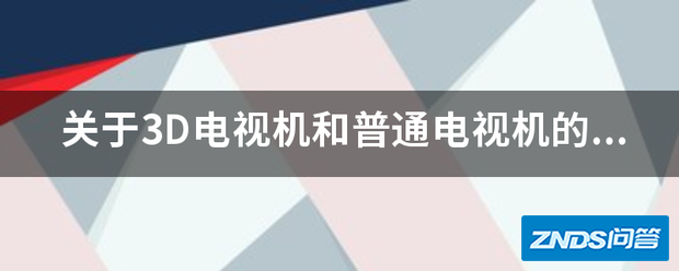 关于3D电视机和普通电视机的区别求解