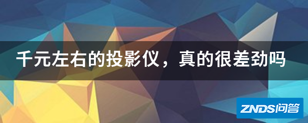 千元左右的家用投影仪,真的很差劲吗