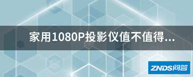 家用1080P家用投影仪值不值得买?后期维护麻烦吗?一般多久需要...