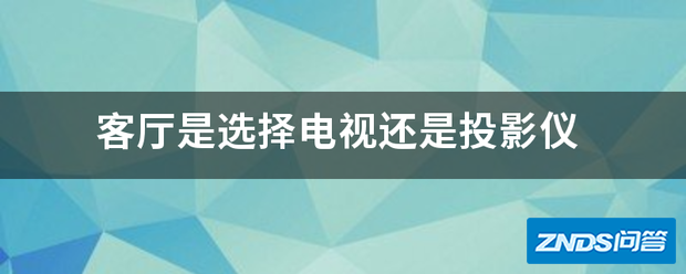 客厅是选择电视或是家用投影仪