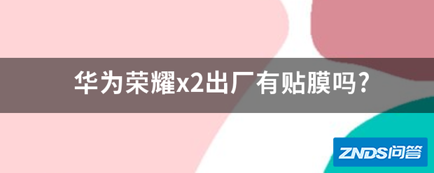 华为荣耀x2出厂有贴膜吗?