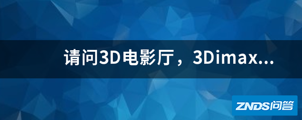 请问3D影片厅,3Dimax,Do巨幕,激光厅,全景声厅,哪种最好?都各...