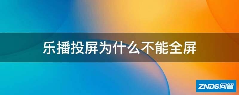 乐播投屏为什么不能全屏