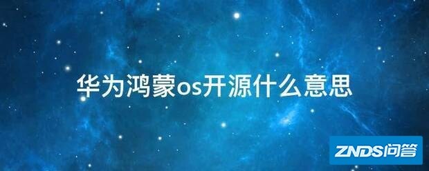 华为鸿蒙os开源什么意思