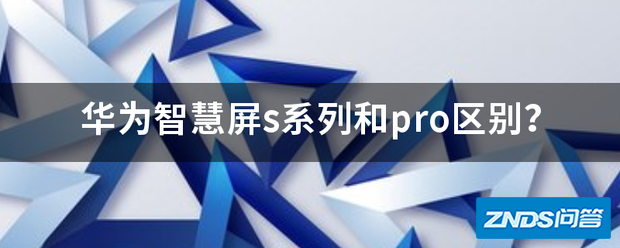 华为智慧屏s系列和pro区别?