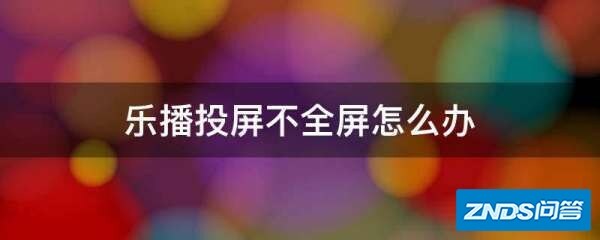 乐播投屏不全屏如何办